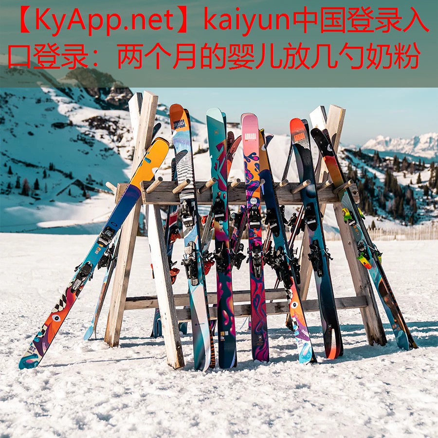 <strong>kaiyun中国登录入口登录：两个月的婴儿放几勺奶粉</strong>