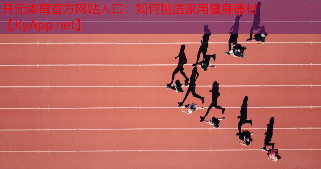 <strong>开元体育官方网站入口：如何挑选家用健身器材</strong>