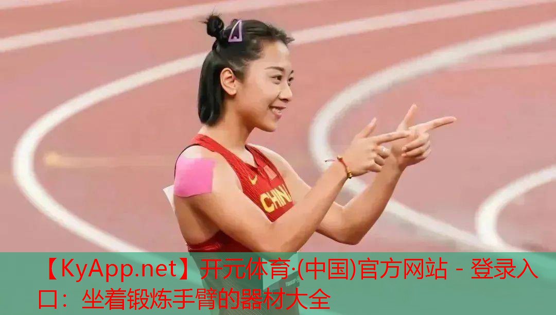 开元体育·(中国)官方网站 - 登录入口：坐着锻炼手臂的器材大全