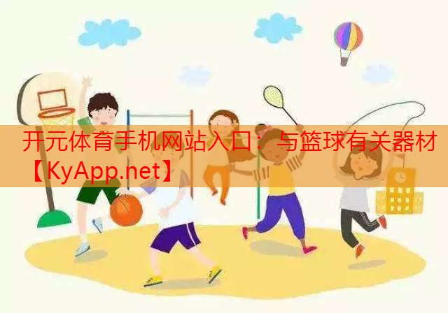 开元体育手机网站入口：与篮球有关器材