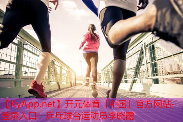 开元体育「中国」官方网站-登录入口：乒乓球台运动员李晓霞