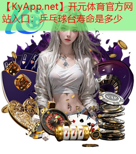 开元体育官方网站入口：乒乓球台寿命是多少