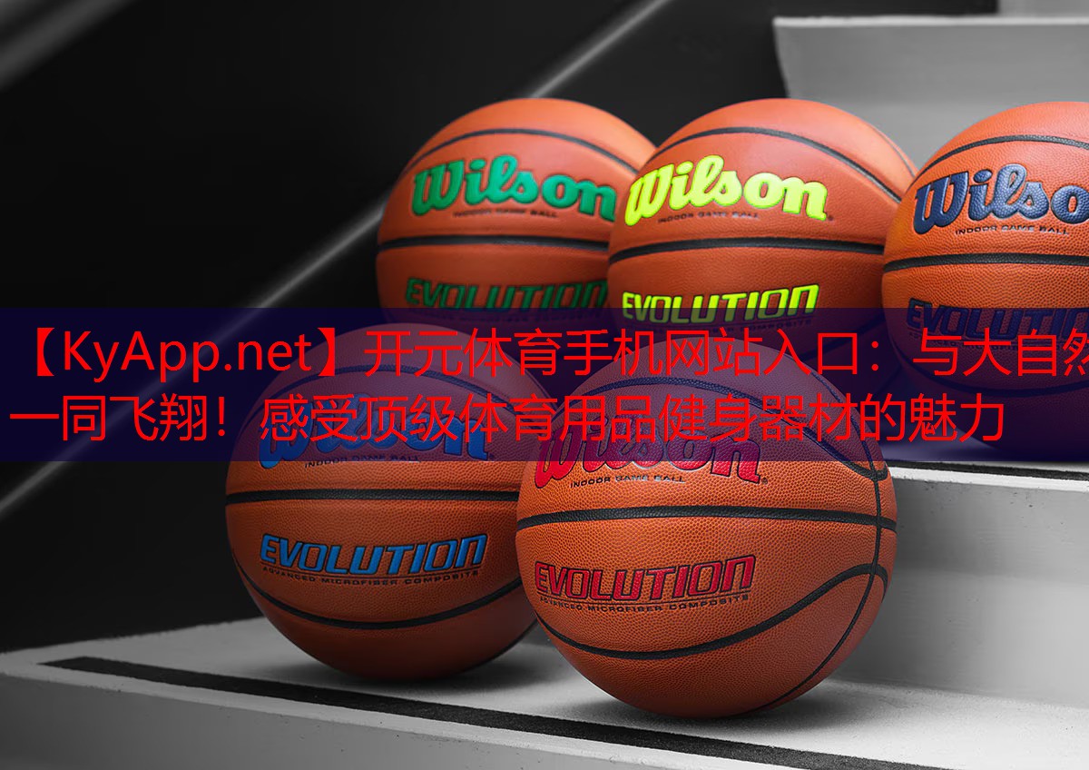 <strong>开元体育手机网站入口：与大自然一同飞翔！感受顶级体育用品健身器材的魅力</strong>