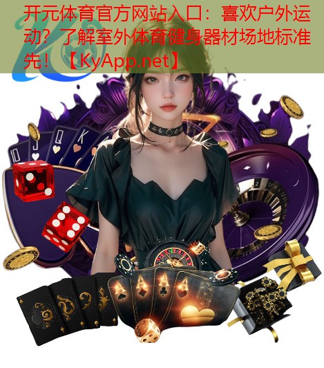开元体育官方网站入口：喜欢户外运动？了解室外体育健身器材场地标准先！