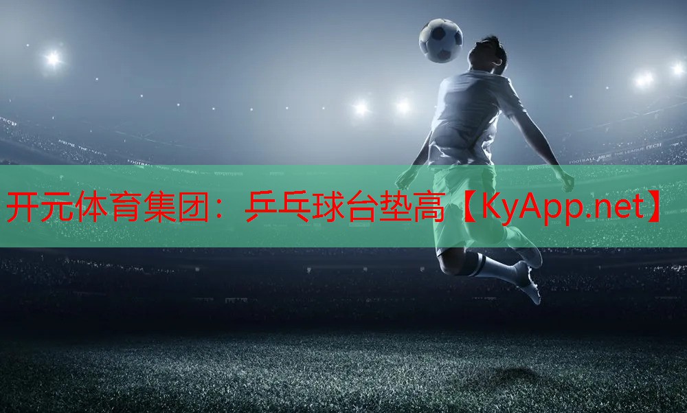 开元体育集团：乒乓球台垫高