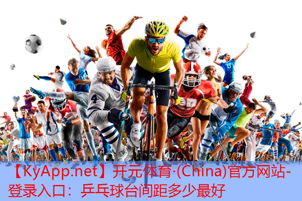 开元体育·(China)官方网站-登录入口：乒乓球台间距多少最好