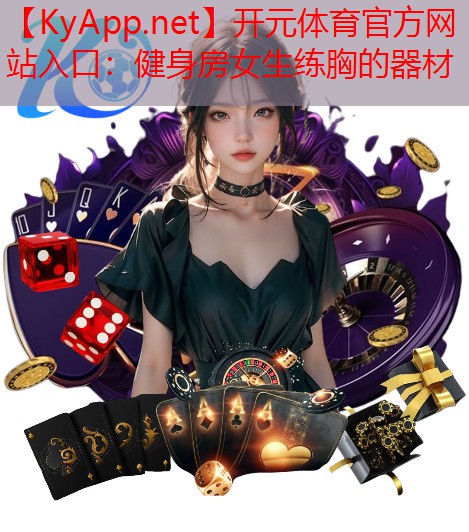 开元体育官方网站入口：健身房女生练胸的器材