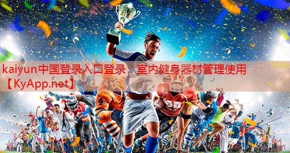 kaiyun中国登录入口登录：室内健身器材管理使用