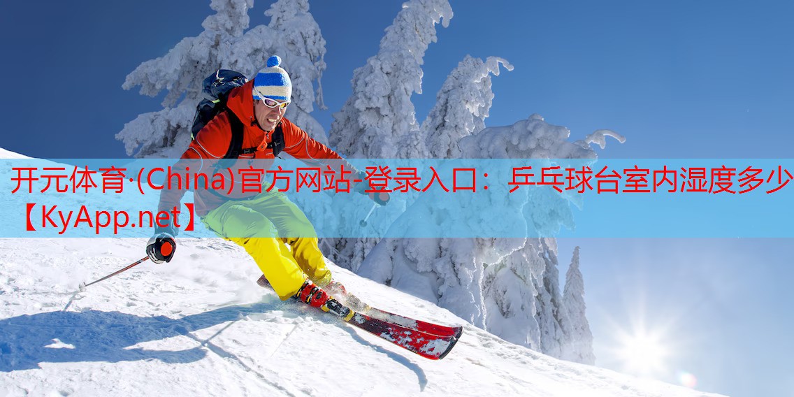 开元体育·(China)官方网站-登录入口：乒乓球台室内湿度多少