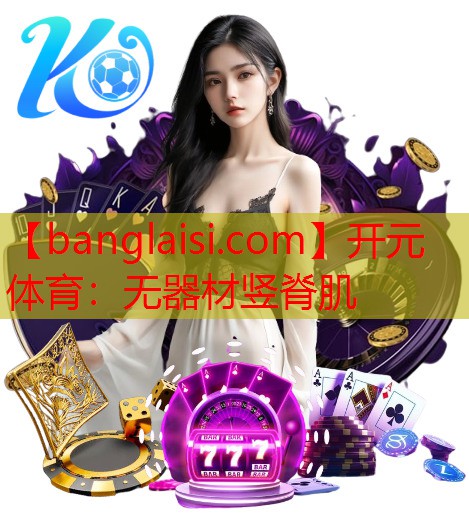 <strong>开元体育：无器材竖脊肌</strong>