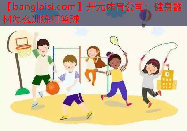 开元体育公司：健身器材怎么训练打篮球