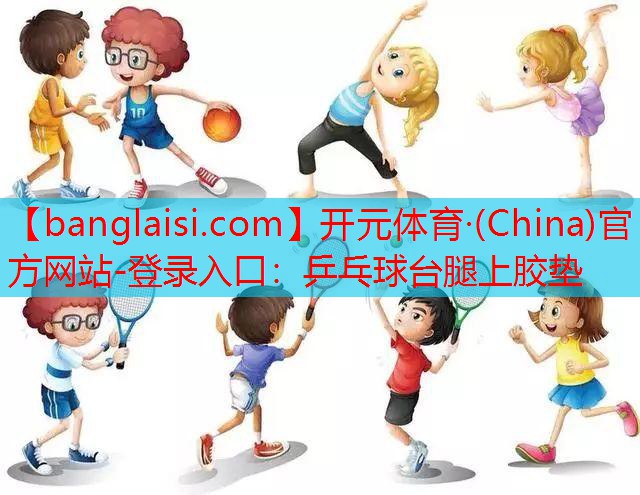 <strong>开元体育·(China)官方网站-登录入口：乒乓球台腿上胶垫</strong>