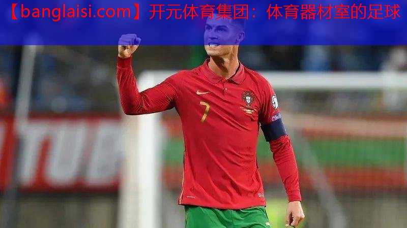 开元体育集团：体育器材室的足球