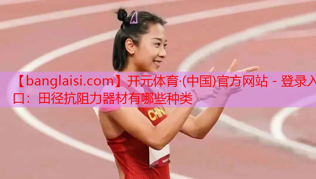 <strong>开元体育·(中国)官方网站 - 登录入口：田径抗阻力器材有哪些种类</strong>