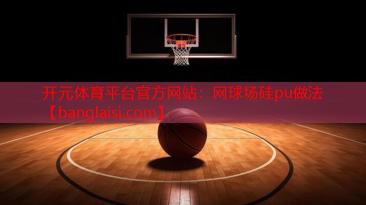 开元体育平台官方网站：网球场硅pu做法