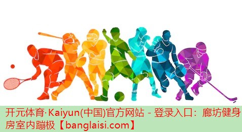 <strong>开元体育·Kaiyun(中国)官方网站 - 登录入口：廊坊健身房室内蹦极</strong>