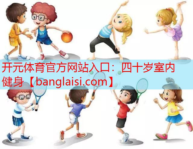 <strong>开元体育官方网站入口：四十岁室内健身</strong>