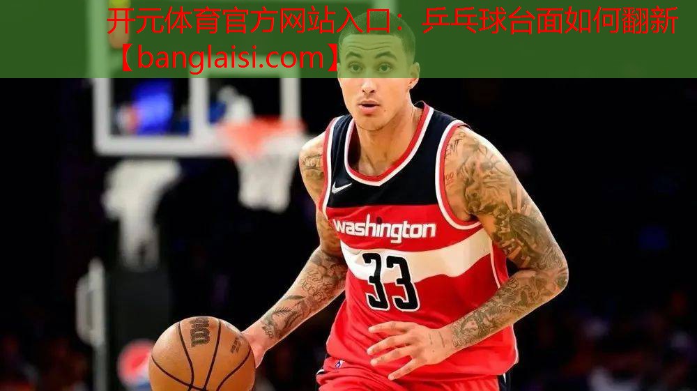 开元体育官方网站入口：乒乓球台面如何翻新