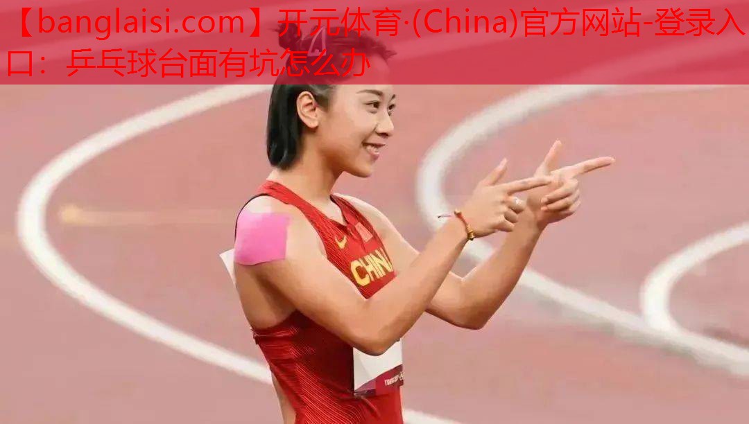 <strong>开元体育·(China)官方网站-登录入口：乒乓球台面有坑怎么办</strong>