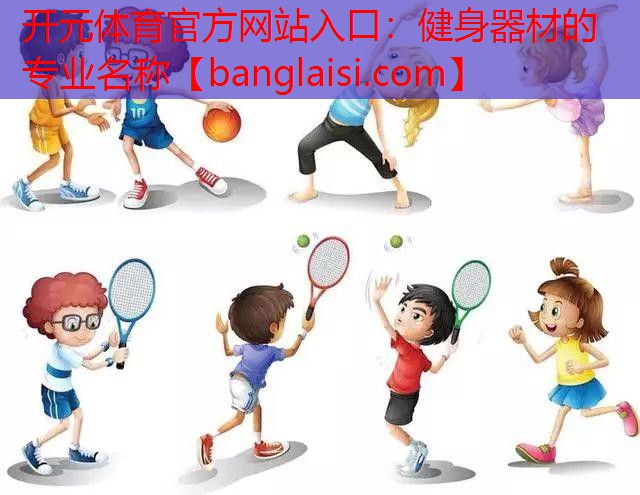 开元体育官方网站入口：健身器材的专业名称