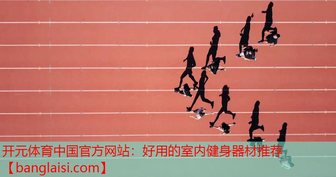 开元体育中国官方网站：好用的室内健身器材推荐