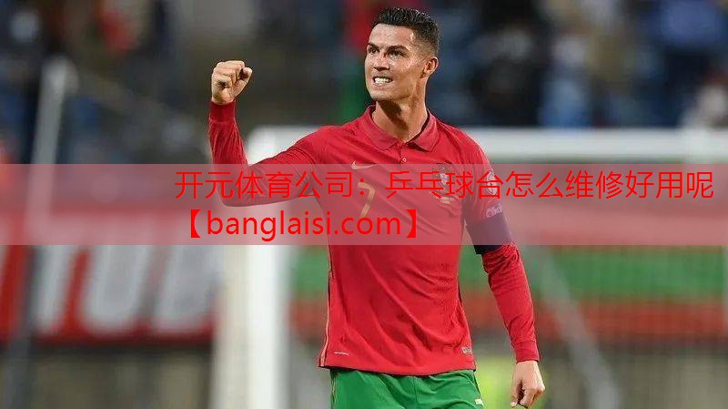 开元体育公司：乒乓球台怎么维修好用呢