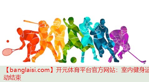 开元体育平台官方网站：室内健身运动结束