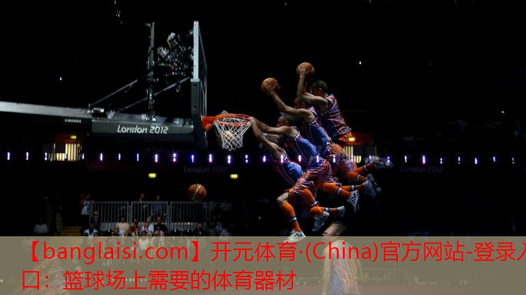 开元体育·(China)官方网站-登录入口：篮球场上需要的体育器材