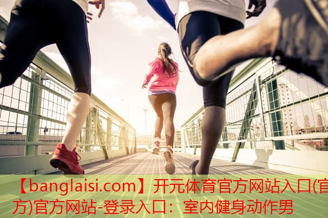 开元体育官方网站入口(官方)官方网站-登录入口：室内健身动作男