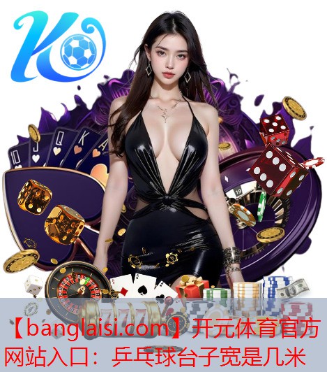 <strong>开元体育官方网站入口：乒乓球台子宽是几米</strong>