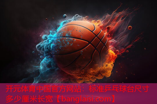开元体育中国官方网站：标准乒乓球台尺寸多少厘米长宽