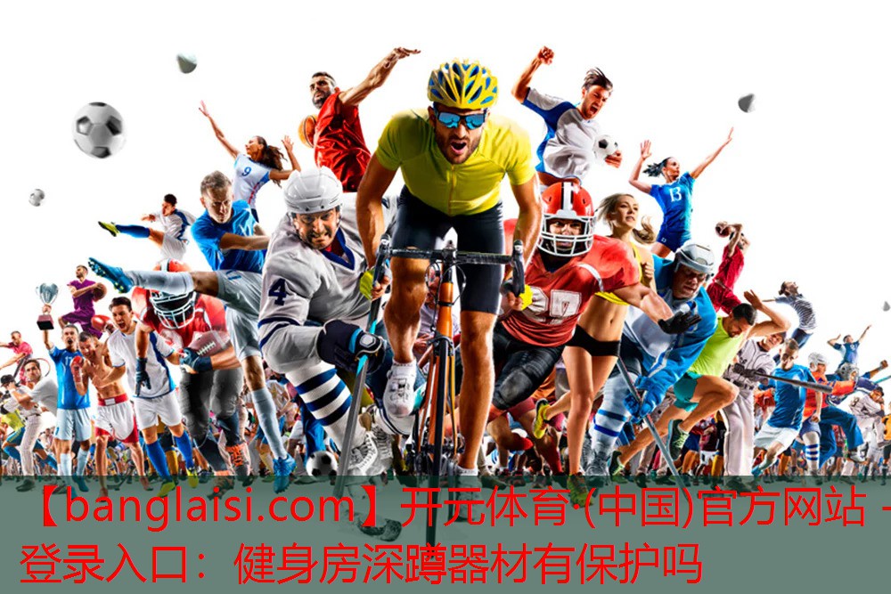 开元体育·(中国)官方网站 - 登录入口：健身房深蹲器材有保护吗