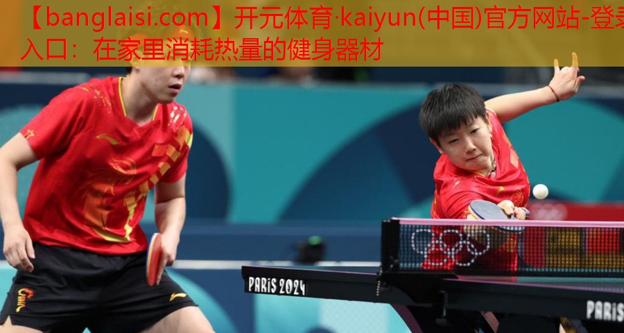 开元体育·kaiyun(中国)官方网站-登录入口：在家里消耗热量的健身器材