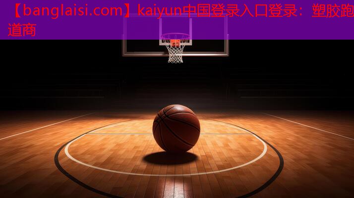 kaiyun中国登录入口登录：塑胶跑道商