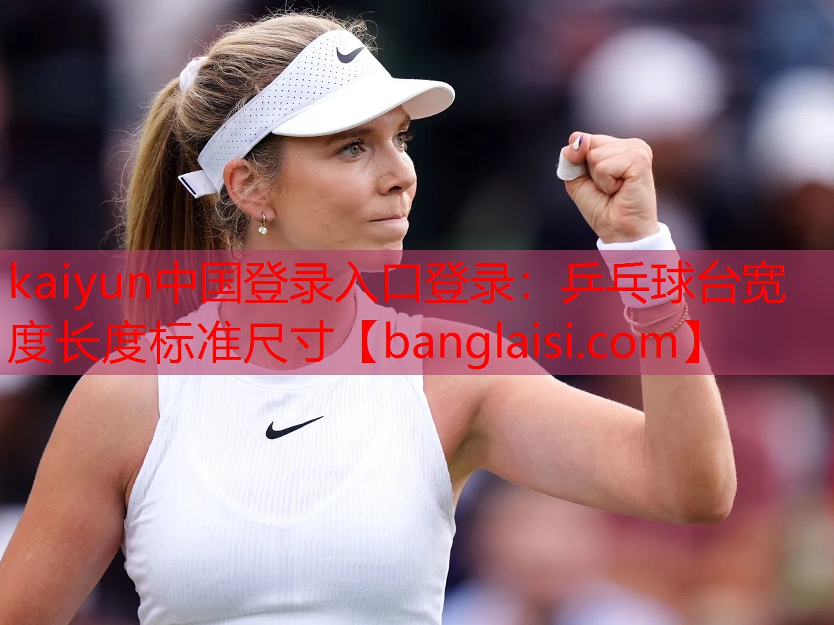 <strong>kaiyun中国登录入口登录：乒乓球台宽度长度标准尺寸</strong>
