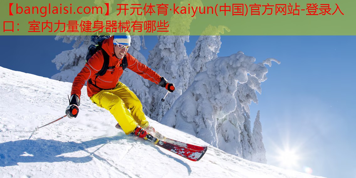 开元体育·kaiyun(中国)官方网站-登录入口：室内力量健身器械有哪些