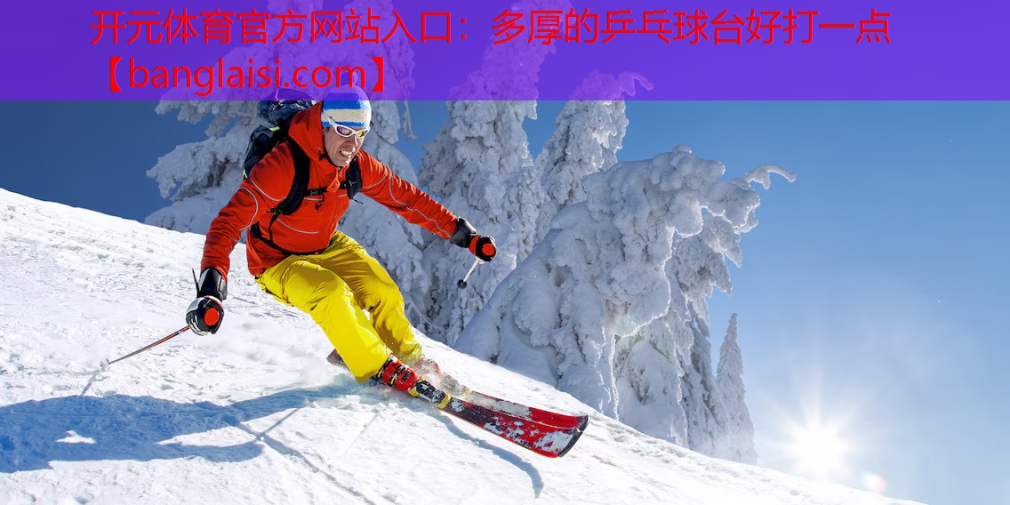 开元体育官方网站入口：多厚的乒乓球台好打一点