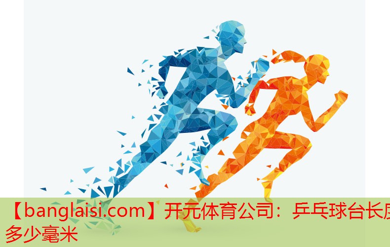 <strong>开元体育公司：乒乓球台长度多少毫米</strong>