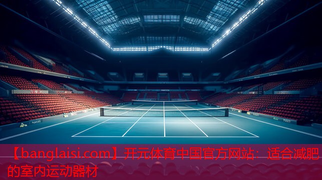 开元体育中国官方网站：适合减肥的室内运动器材