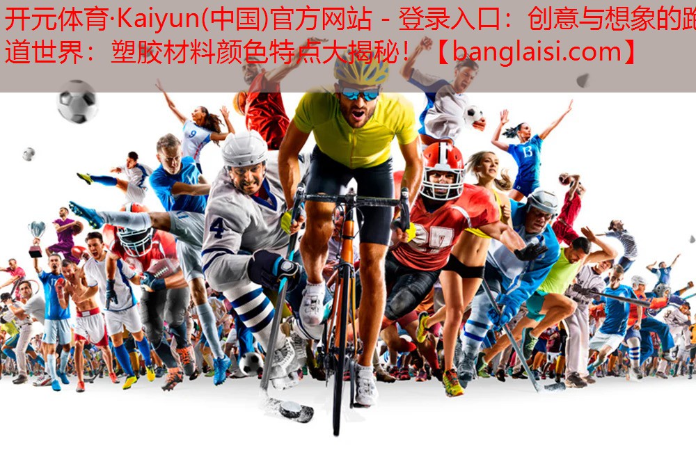 <strong>开元体育·Kaiyun(中国)官方网站 - 登录入口：创意与想象的跑道世界：塑胶材料颜色特点大揭秘！</strong>