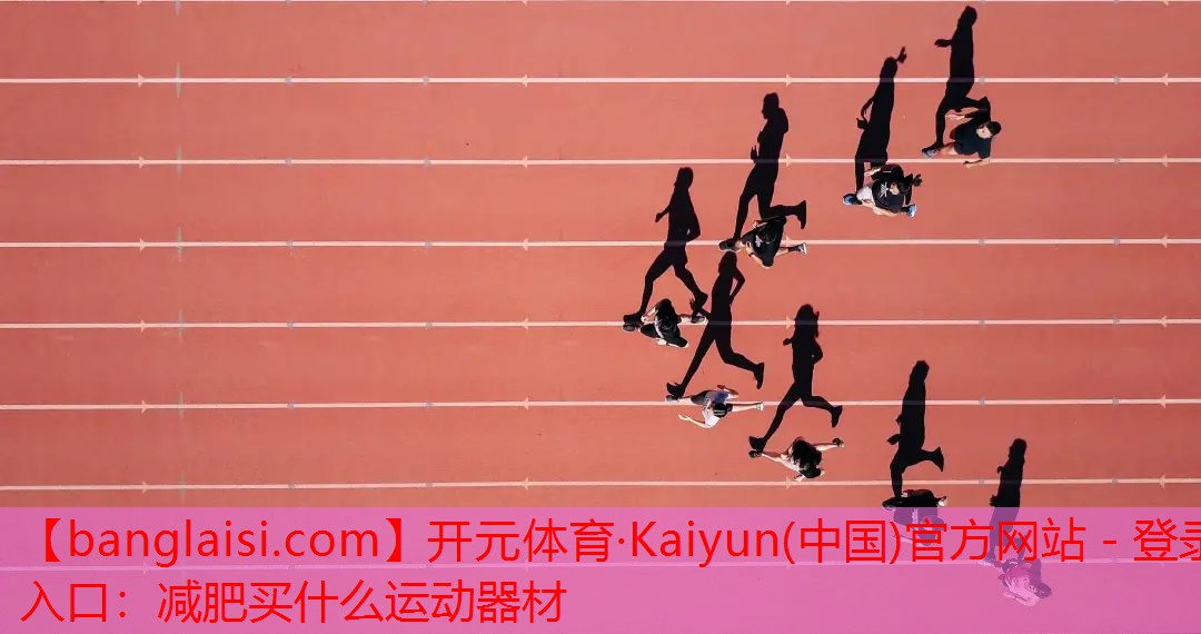 <strong>开元体育·Kaiyun(中国)官方网站 - 登录入口：减肥买什么运动器材</strong>