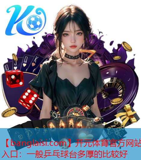开元体育官方网站入口：一般乒乓球台多厚的比较好