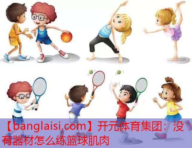<strong>开元体育集团：没有器材怎么练篮球肌肉</strong>