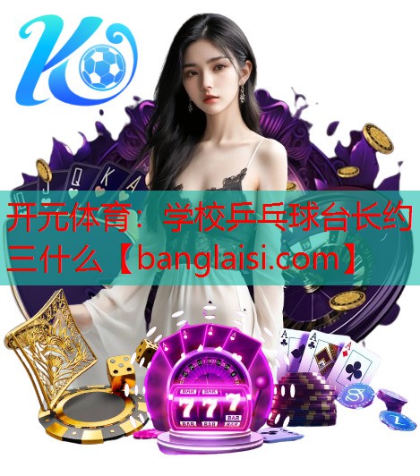 开元体育：学校乒乓球台长约三什么