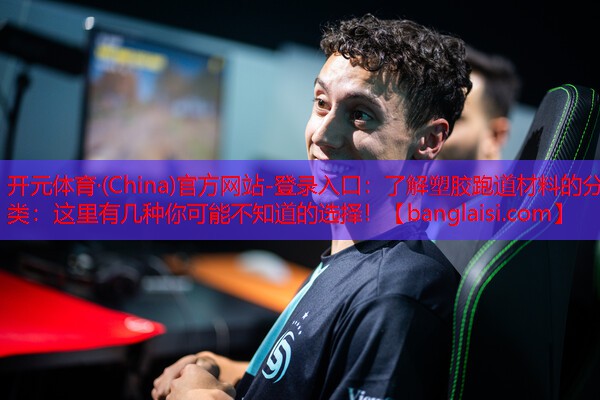 <strong>开元体育·(China)官方网站-登录入口：了解塑胶跑道材料的分类：这里有几种你可能不知道的选择！</strong>