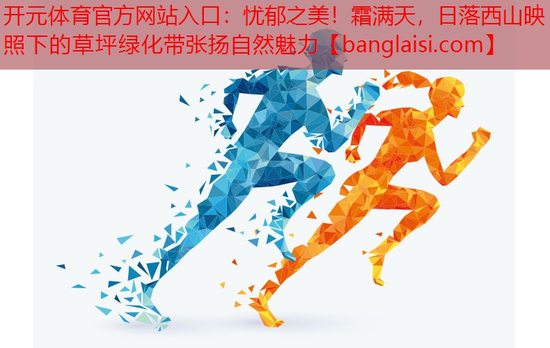 <strong>开元体育官方网站入口：忧郁之美！霜满天，日落西山映照下的草坪绿化带张扬自然魅力</strong>