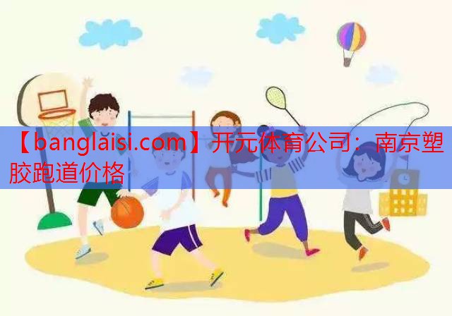 开元体育公司：南京塑胶跑道价格