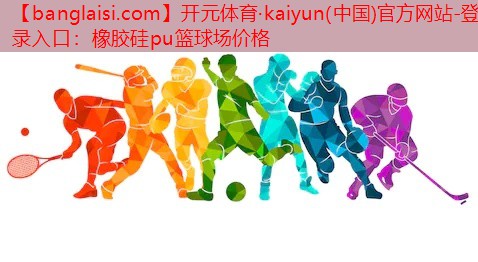 <strong>开元体育·kaiyun(中国)官方网站-登录入口：橡胶硅pu篮球场价格</strong>