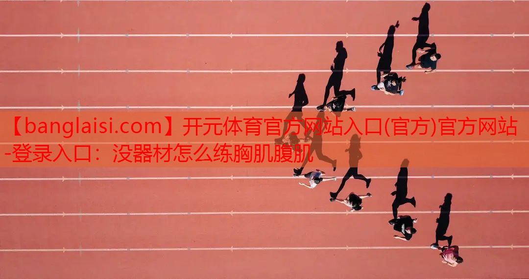 开元体育官方网站入口(官方)官方网站-登录入口：没器材怎么练胸肌腹肌