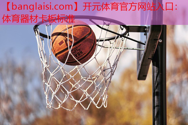 <strong>开元体育官方网站入口：体育器材卡板标准</strong>